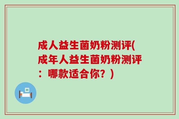 成人益生菌奶粉测评(成年人益生菌奶粉测评：哪款适合你？)