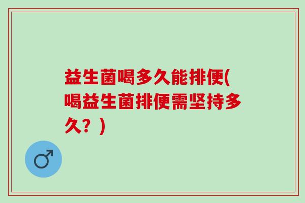 益生菌喝多久能排便(喝益生菌排便需坚持多久？)