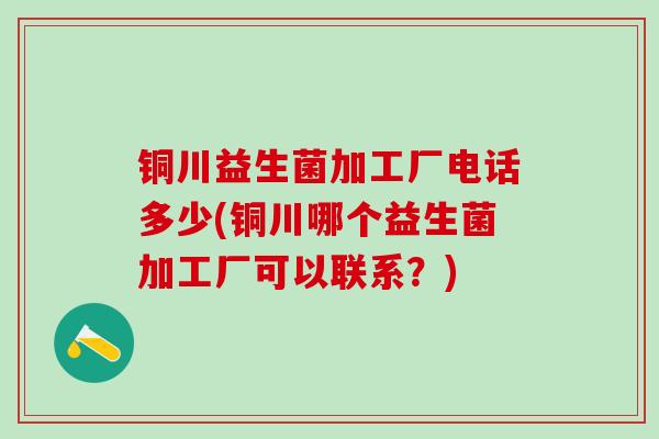 铜川益生菌加工厂电话多少(铜川哪个益生菌加工厂可以联系?) 铜川益生菌加工厂电话多少(铜川哪个益生菌加工厂可以联系?)