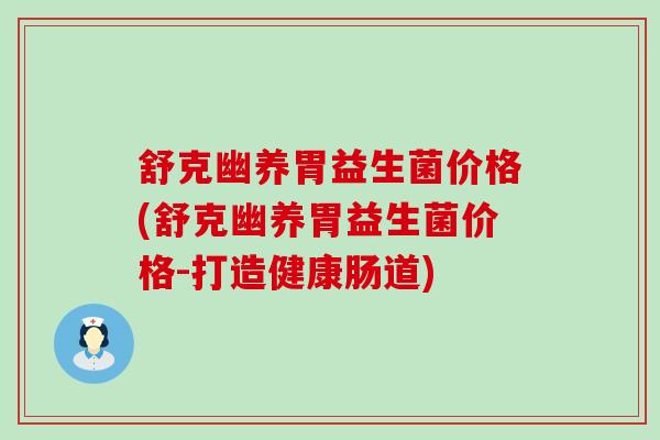 舒克幽养胃益生菌价格(舒克幽养胃益生菌价格-打造健康肠道)