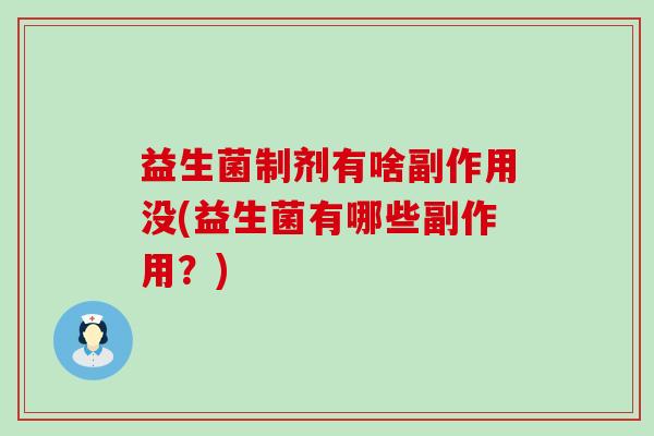 益生菌制剂有啥副作用没(益生菌有哪些副作用？)