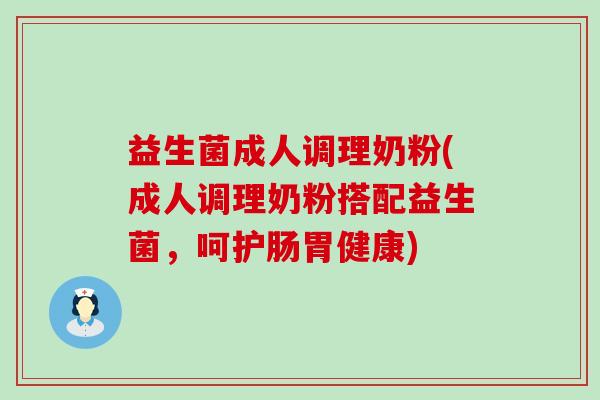 益生菌成人调理奶粉(成人调理奶粉搭配益生菌，呵护肠胃健康)