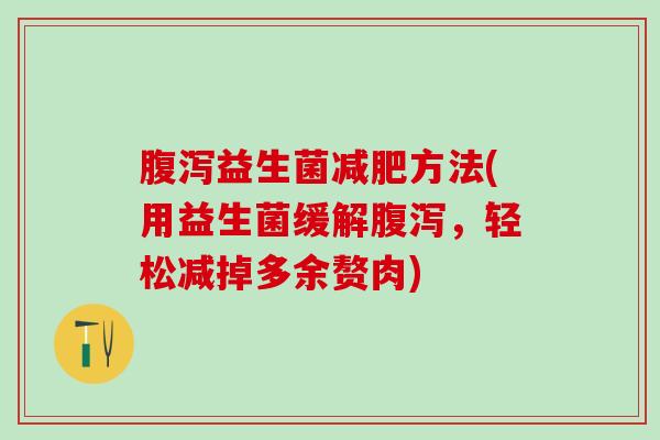 腹泻益生菌减肥方法(用益生菌缓解腹泻，轻松减掉多余赘肉)