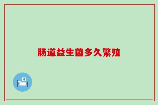 肠道益生菌多久繁殖