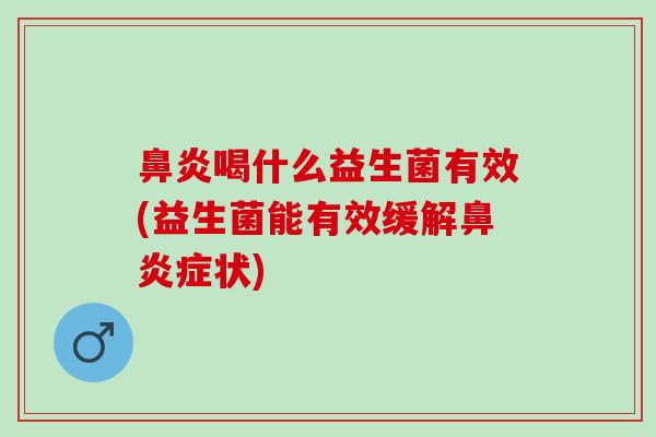 鼻炎喝什么益生菌有效(益生菌能有效缓解鼻炎症状)