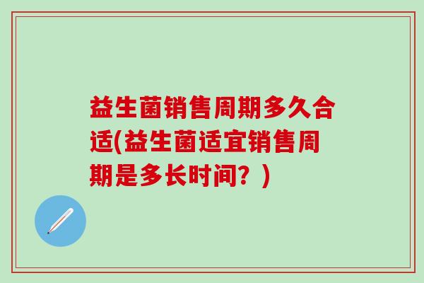 益生菌销售周期多久合适(益生菌适宜销售周期是多长时间？)