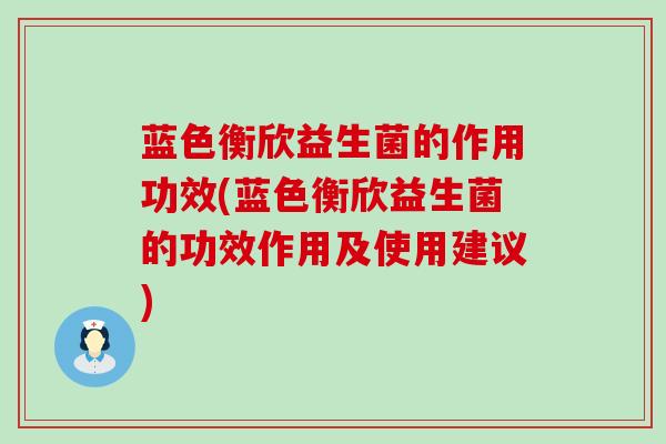 蓝色衡欣益生菌的作用功效(蓝色衡欣益生菌的功效作用及使用建议)