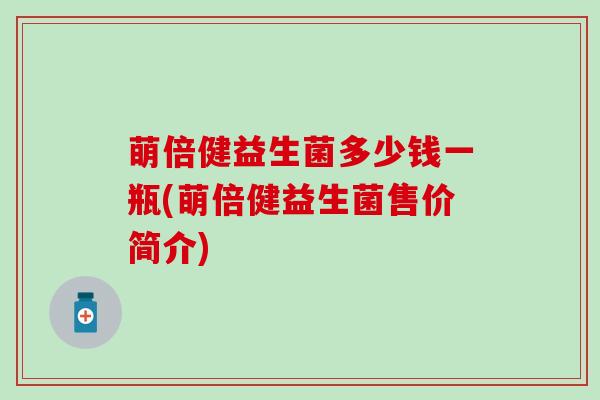 萌倍健益生菌多少钱一瓶(萌倍健益生菌售价简介)