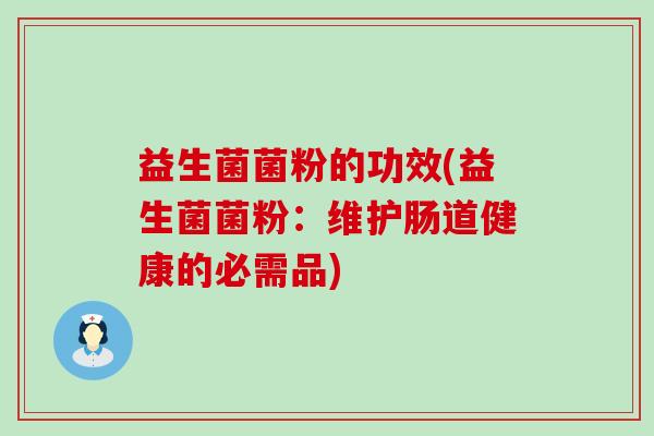 益生菌菌粉的功效(益生菌菌粉：维护肠道健康的必需品)
