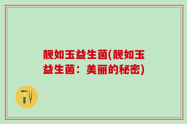 靓如玉益生菌(靓如玉益生菌：美丽的秘密)