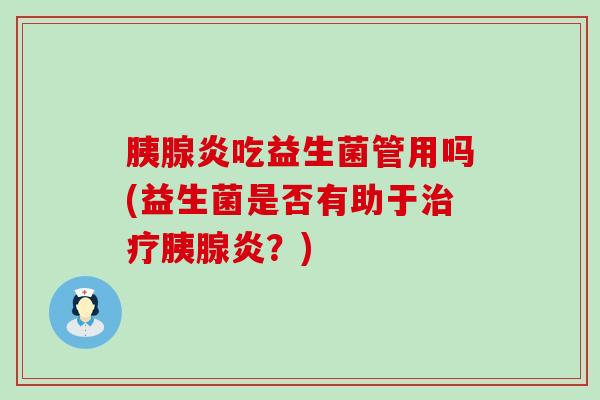 胰腺炎吃益生菌管用吗(益生菌是否有助于胰腺炎？)