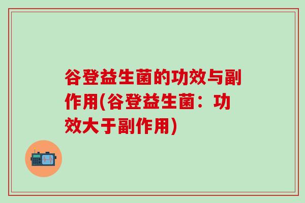 谷登益生菌的功效与副作用(谷登益生菌：功效大于副作用)