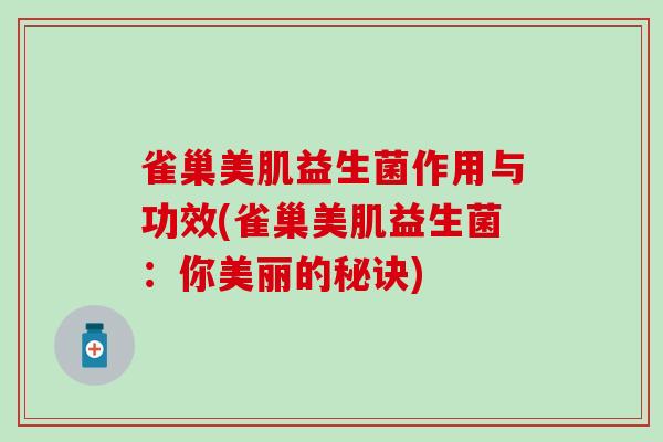 雀巢美肌益生菌作用与功效(雀巢美肌益生菌：你美丽的秘诀)
