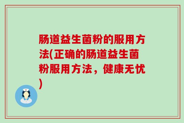 肠道益生菌粉的服用方法(正确的肠道益生菌粉服用方法，健康无忧)