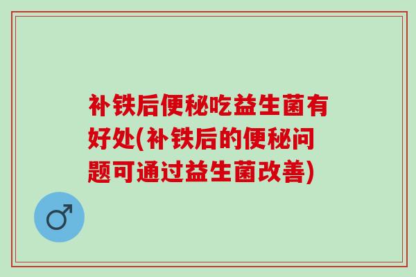 补铁后吃益生菌有好处(补铁后的问题可通过益生菌改善)