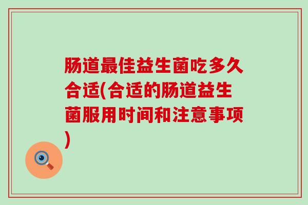 肠道佳益生菌吃多久合适(合适的肠道益生菌服用时间和注意事项)