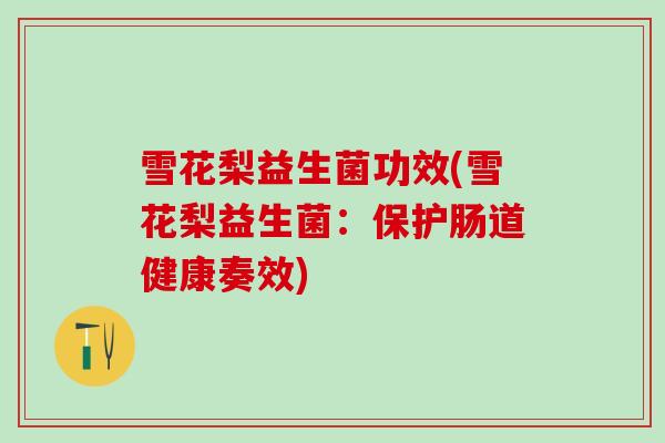 雪花梨益生菌功效(雪花梨益生菌：保护肠道健康奏效)