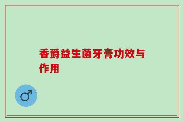 香爵益生菌牙膏功效与作用