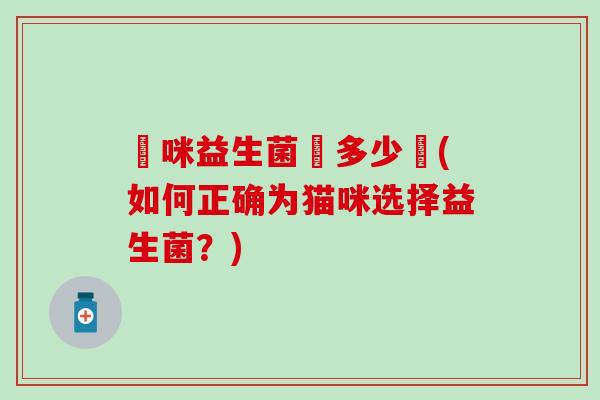 貓咪益生菌沖多少號(如何正确为猫咪选择益生菌？)