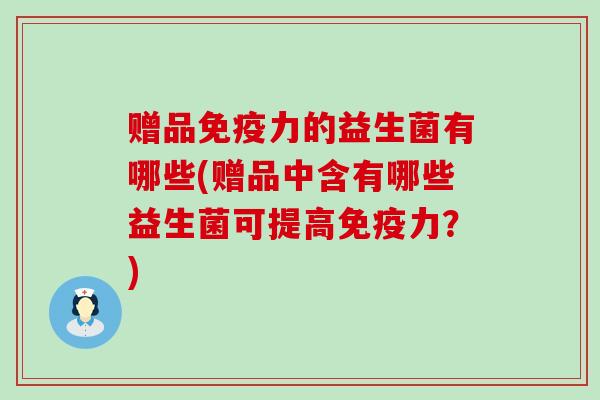 赠品力的益生菌有哪些(赠品中含有哪些益生菌可提高力？)
