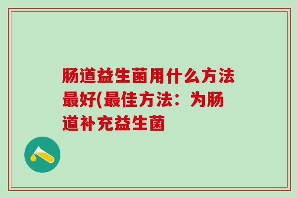 肠道益生菌用什么方法好(佳方法：为肠道补充益生菌