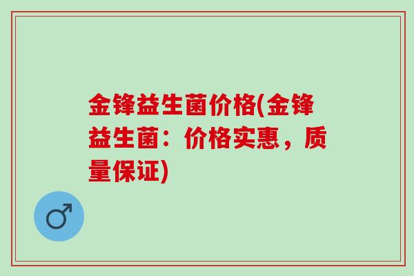 金锋益生菌价格(金锋益生菌：价格实惠，质量保证)