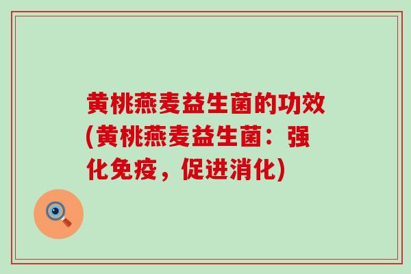 黄桃燕麦益生菌的功效(黄桃燕麦益生菌：强化，促进消化)