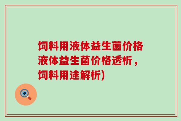 饲料用液体益生菌价格液体益生菌价格透析，饲料用途解析)