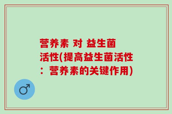 营养素 对 益生菌 活性(提高益生菌活性：营养素的关键作用)