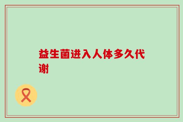 益生菌进入人体多久代谢