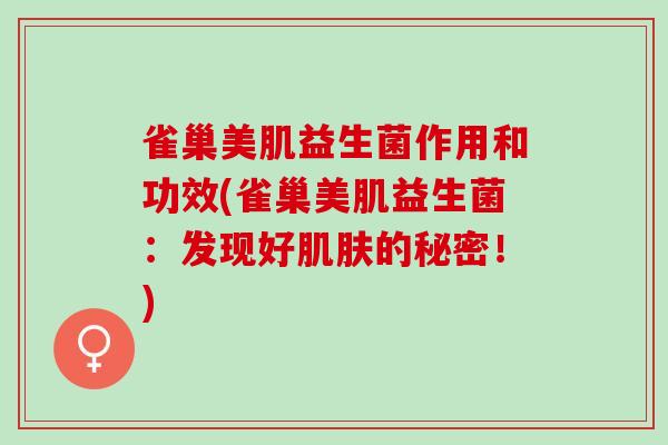 雀巢美肌益生菌作用和功效(雀巢美肌益生菌：发现好的秘密！)