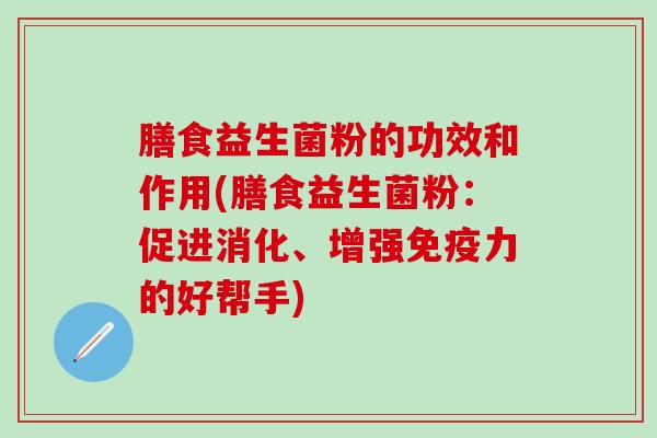 膳食益生菌粉的功效和作用(膳食益生菌粉：促进消化、增强力的好帮手)