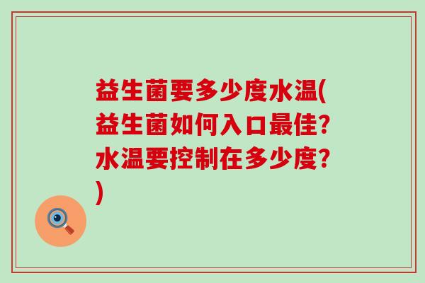 益生菌要多少度水温(益生菌如何入口佳？水温要控制在多少度？)
