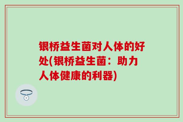 银桥益生菌对人体的好处(银桥益生菌：助力人体健康的利器)