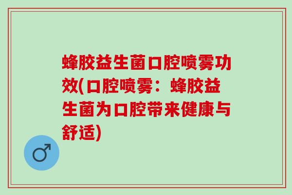 蜂胶益生菌口腔喷雾功效(口腔喷雾：蜂胶益生菌为口腔带来健康与舒适)