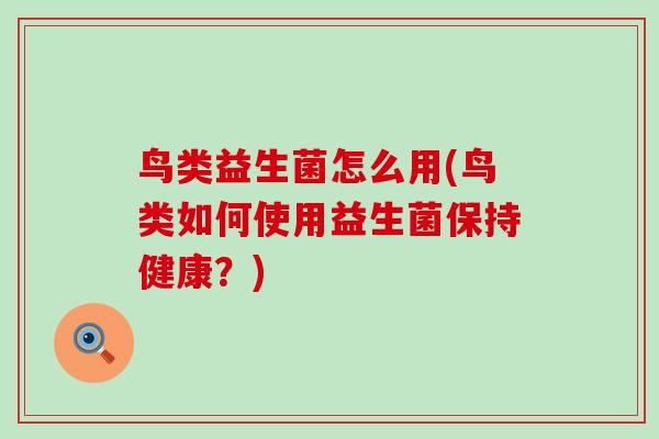 鸟类益生菌怎么用(鸟类如何使用益生菌保持健康？)