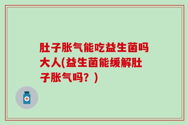 肚子能吃益生菌吗大人(益生菌能缓解肚子吗？)