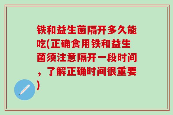 铁和益生菌隔开多久能吃(正确食用铁和益生菌须注意隔开一段时间，了解正确时间很重要)