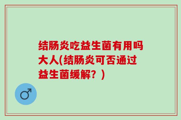 结肠炎吃益生菌有用吗大人(结肠炎可否通过益生菌缓解？)