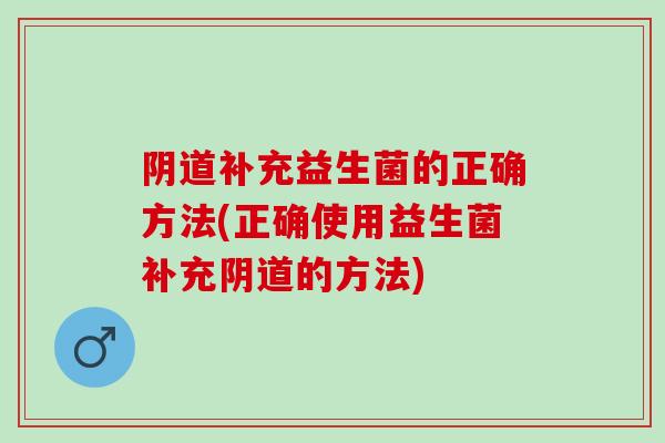 补充益生菌的正确方法(正确使用益生菌补充的方法)