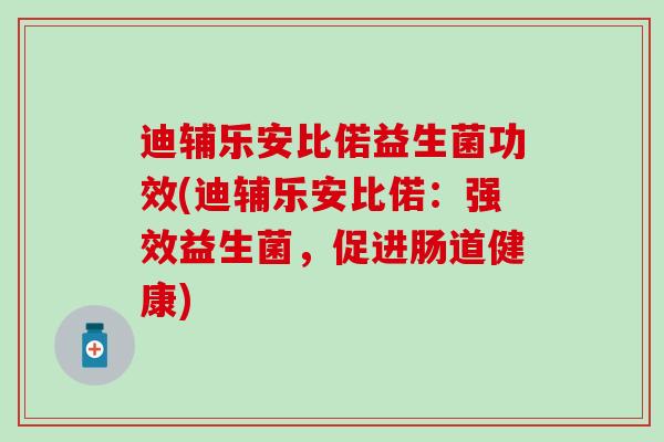 迪辅乐安比偌益生菌功效(迪辅乐安比偌：强效益生菌，促进肠道健康)