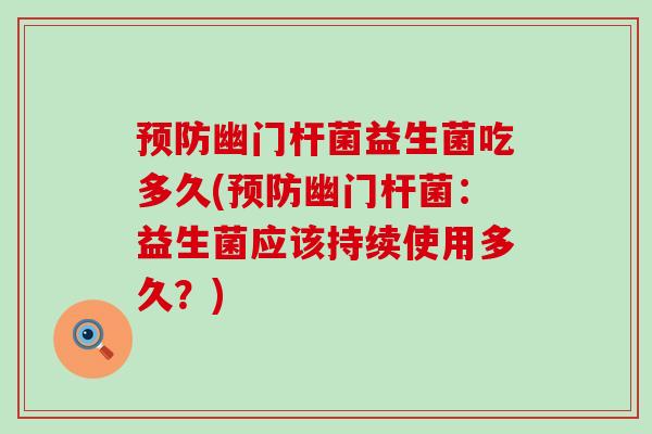 幽门杆菌益生菌吃多久(幽门杆菌：益生菌应该持续使用多久？)