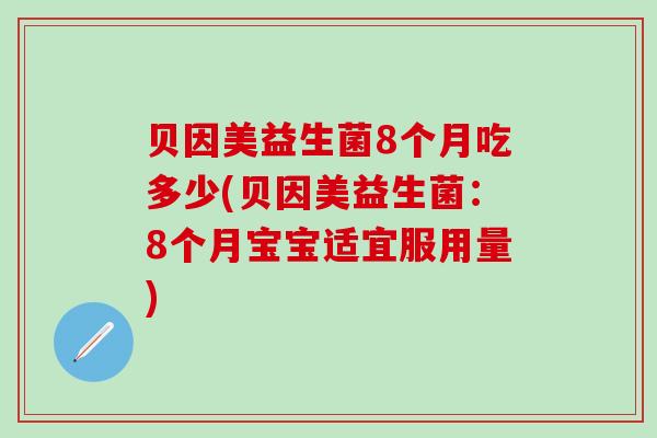 贝因美益生菌8个月吃多少(贝因美益生菌：8个月宝宝适宜服用量)