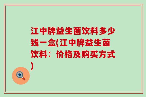 江中牌益生菌饮料多少钱一盒(江中牌益生菌饮料：价格及购买方式)