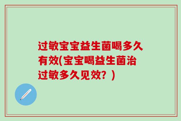 宝宝益生菌喝多久有效(宝宝喝益生菌多久见效？)