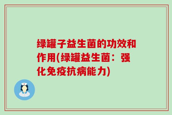 绿罐子益生菌的功效和作用(绿罐益生菌：强化免疫抗病能力)