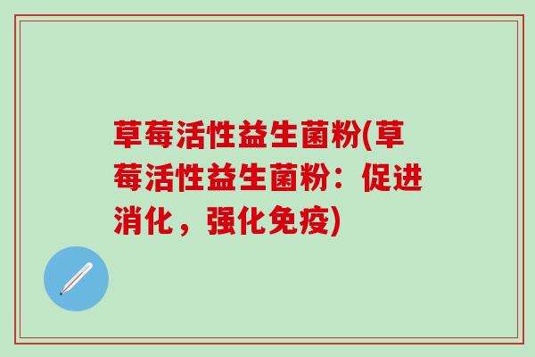 草莓活性益生菌粉(草莓活性益生菌粉：促进消化，强化免疫)