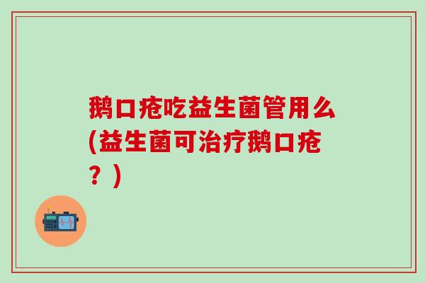 鹅口疮吃益生菌管用么(益生菌可治疗鹅口疮？)