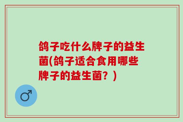 鸽子吃什么牌子的益生菌(鸽子适合食用哪些牌子的益生菌？)