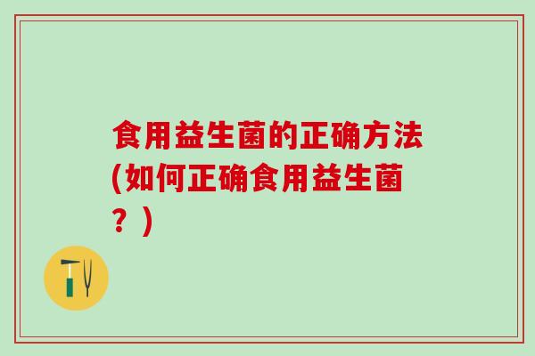食用益生菌的正确方法(如何正确食用益生菌？)